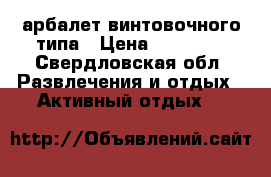 арбалет винтовочного типа › Цена ­ 21 000 - Свердловская обл. Развлечения и отдых » Активный отдых   